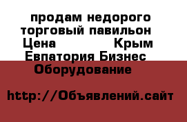 продам недорого торговый павильон › Цена ­ 50 000 - Крым, Евпатория Бизнес » Оборудование   